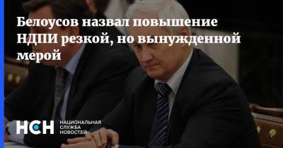 Белоусов назвал повышение НДПИ резкой, но вынужденной мерой