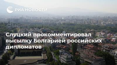 Слуцкий прокомментировал высылку Болгарией российских дипломатов