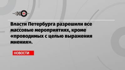 Власти Петербурга разрешили все массовые мероприятиях, кроме «проводимых с целью выражения мнения».