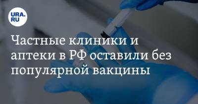Частные клиники и аптеки в РФ оставили без популярной вакцины