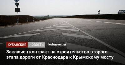 Заключен контракт на строительство второго этапа дороги от Краснодара к Крымскому мосту