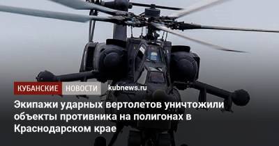 Экипажи ударных вертолетов уничтожили объекты противника на полигонах в Краснодарском крае