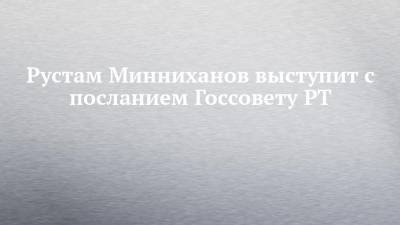 Рустам Минниханов выступит с посланием Госсовету РТ