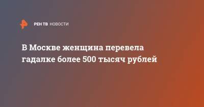 В Москве женщина перевела гадалке более 500 тысяч рублей