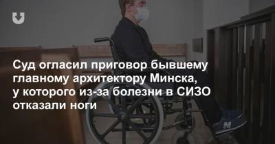 Суд огласил приговор бывшему главному архитектору Минска, у которого случился паралич в СИЗО