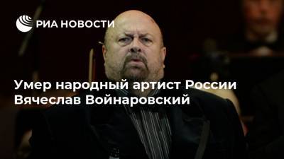 Умер народный артист России Вячеслав Войнаровский