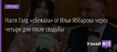 Настя Голд «сбежала» от Ильи Яббарова через четыре дня после свадьбы