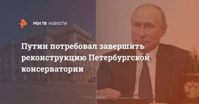 Путин потребовал завершить реконструкцию Петербургской консерватории