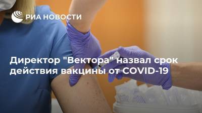 Директор "Вектора" назвал срок действия вакцины от COVID-19