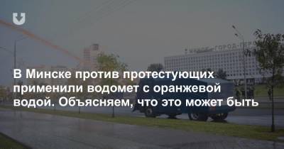 В Минске против протестующих применили водомет с оранжевой водой. Объясняем, что это может быть