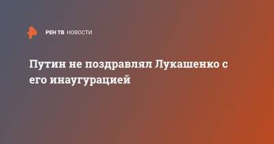 Путин не поздравлял Лукашенко с его инаугурацией