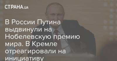 В России Путина выдвинули на Нобелевскую премию мира. В Кремле отреагировали на инициативу