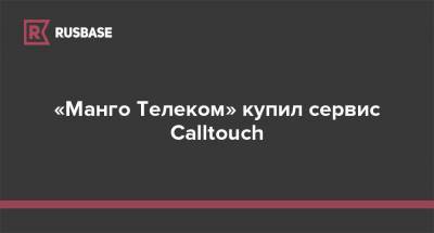 «Манго Телеком» купил сервис Calltouch