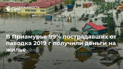 В Приамурье 99% пострадавших от паводка 2019 г получили деньги на жилье