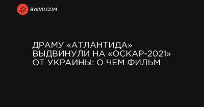 Драму «Атлантида» выдвинули на «Оскар-2021» от Украины: о чем фильм