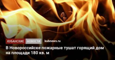 В Новороссийске пожарные тушат горящий дом на площади 180 кв. м
