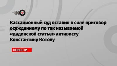 Кассационный суд оставил в силе приговор осужденному по так называемой «дадинской статье» активисту Константину Котову