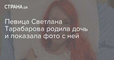 Певица Светлана Тарабарова родила дочь и показала фото с ней