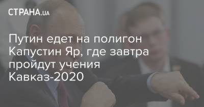 Путин едет на полигон Капустин Яр, где завтра пройдут учения Кавказ-2020