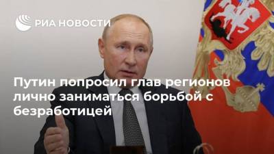 Путин попросил глав регионов лично заниматься борьбой с безработицей