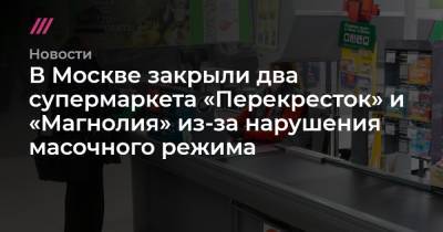 В Москве закрыли два супермаркета «Перекресток» и «Магнолия» из-за нарушения масочного режима