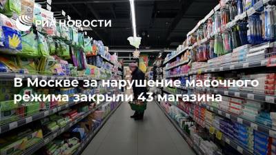 В Москве за нарушение масочного режима закрыли 43 магазина