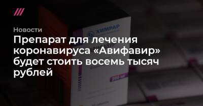 Препарат для лечения коронавируса «Авифавир» будет стоить восемь тысяч рублей