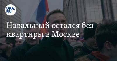 Навальный остался без квартиры в Москве