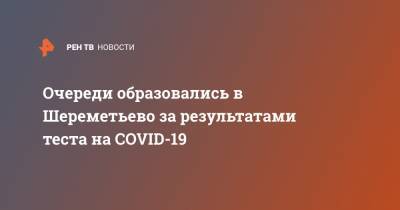 Очереди образовались в Шереметьево за результатами теста на COVID-19