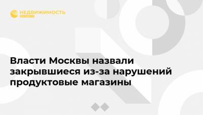 Власти Москвы назвали закрывшиеся из-за нарушений продуктовые магазины
