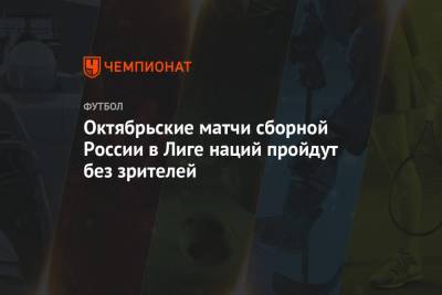 Октябрьские матчи сборной России в Лиге наций пройдут без зрителей