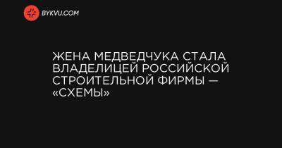 Жена Медведчука стала владелицей российской строительной фирмы — «Схемы»