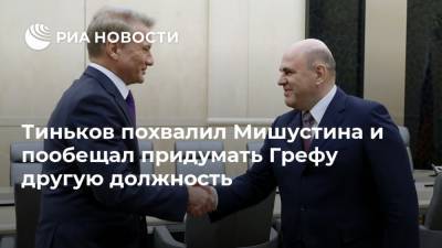 Тиньков похвалил Мишустина и пообещал придумать Грефу другую должность