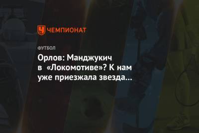 Орлов: Манджукич в «Локомотиве»? К нам уже приезжала звезда «Ювентуса» — намучились с ней