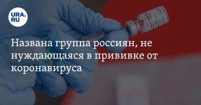 Названа группа россиян, не нуждающаяся в прививке от коронавируса