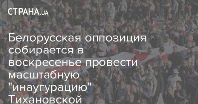 Белорусская оппозиция собирается в воскресенье провести масштабную "инаугурацию" Тихановской