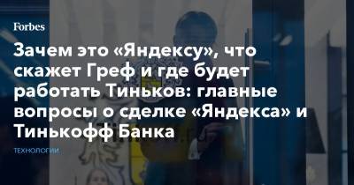 Зачем это «Яндексу», что скажет Греф и где будет работать Тиньков: главные вопросы о сделке «Яндекса» и Тинькофф Банка