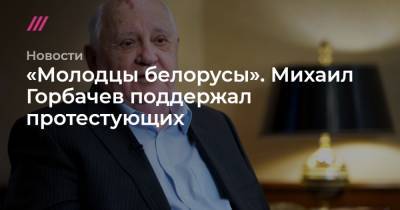 «Молодцы белорусы». Михаил Горбачев поддержал протестующих