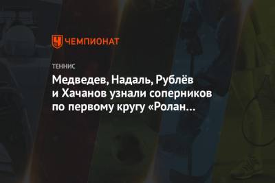 Медведев, Надаль, Рублёв и Хачанов узнали соперников по первому кругу «Ролан Гаррос»