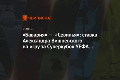 «Бавария» — «Севилья»: ставка Александра Вишневского на игру за Суперкубок УЕФА в Венгрии