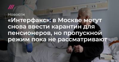 «Интерфакс»: в Москве могут снова ввести карантин для пенсионеров, но пропускной режим пока не рассматривают