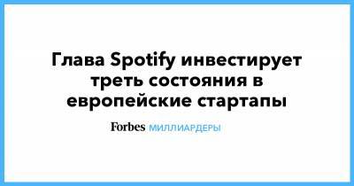 Глава Spotify инвестирует треть состояния в европейские стартапы