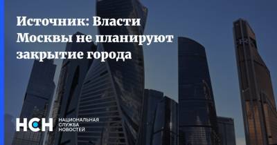 Источник: Власти Москвы не планируют закрытие города