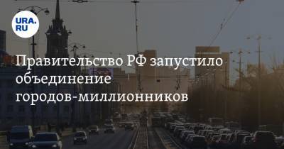 Правительство РФ запустило объединение городов-миллионников