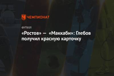 «Ростов» — «Маккаби»: Глебов получил красную карточку