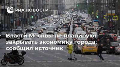 Власти Москвы не планируют закрывать экономику города, сообщил источник