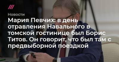 Мария Певчих: в день отравления Навального в томской гостинице был Борис Титов. Он говорит, что был там с предвыборной поездкой