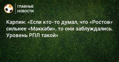 Карпин: «Если кто-то думал, что «Ростов» сильнее «Маккаби», то они заблуждались. Уровень РПЛ такой»