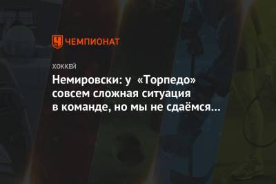 Немировски: у «Торпедо» совсем сложная ситуация в команде, но мы не сдаёмся и играем