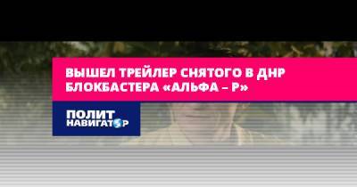 Вышел трейлер снятого в ДНР блокбастера «Альфа – Р»